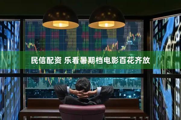 民信配资 乐看暑期档电影百花齐放