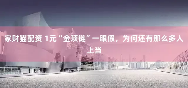 家财猫配资 1元“金项链”一眼假，为何还有那么多人上当