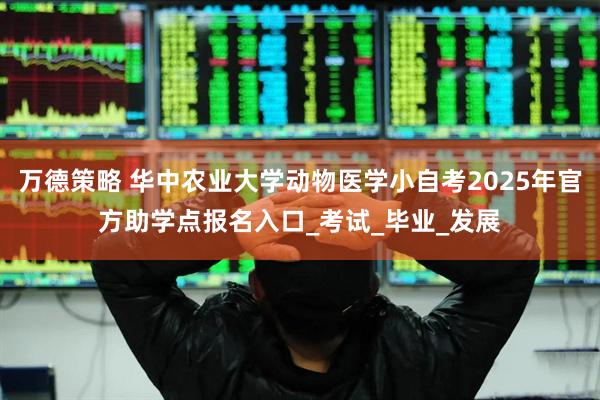 万德策略 华中农业大学动物医学小自考2025年官方助学点报名入口_考试_毕业_发展