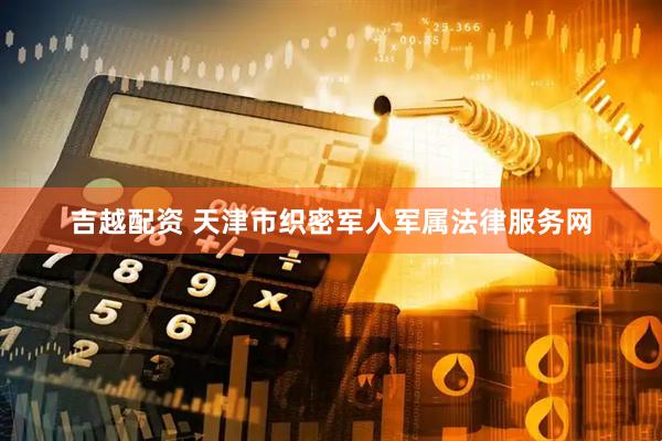 吉越配资 天津市织密军人军属法律服务网