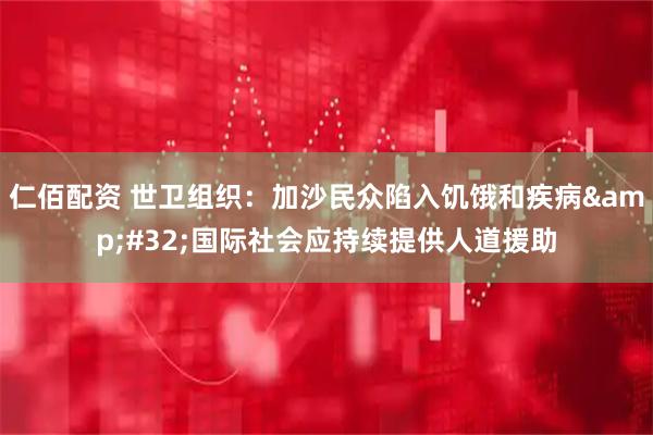 仁佰配资 世卫组织：加沙民众陷入饥饿和疾病&#32;国际社会应持续提供人道援助