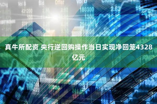 真牛所配资 央行逆回购操作当日实现净回笼4328亿元
