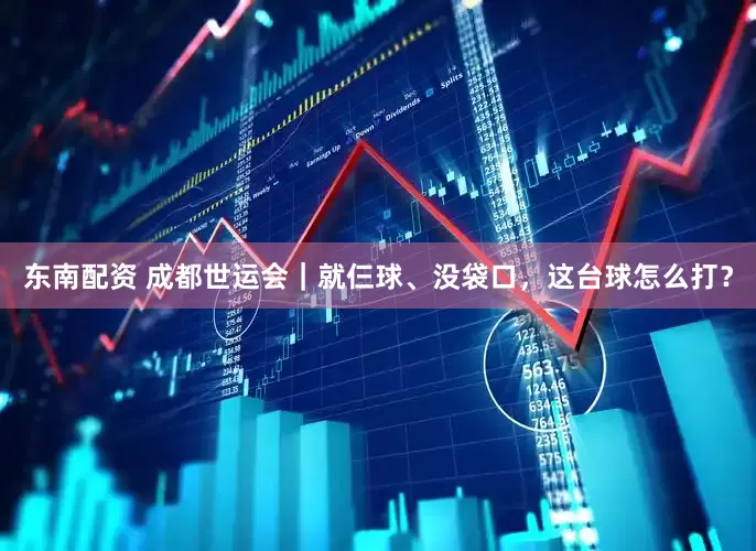 东南配资 成都世运会｜就仨球、没袋口，这台球怎么打？