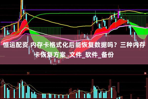 恒运配资 内存卡格式化后能恢复数据吗？三种内存卡恢复方案_文件_软件_备份