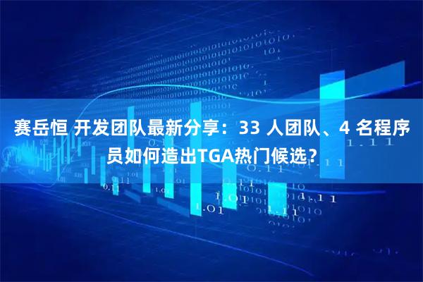 赛岳恒 开发团队最新分享：33 人团队、4 名程序员如何造出TGA热门候选？