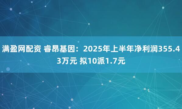 满盈网配资 睿昂基因：2025年上半年净利润355.43万元 拟10派1.7元