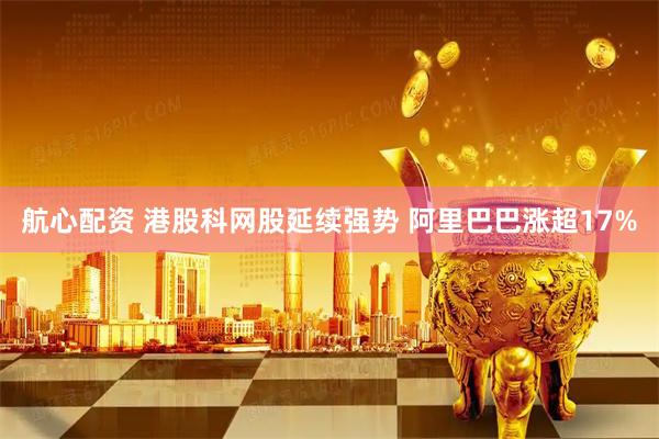 航心配资 港股科网股延续强势 阿里巴巴涨超17%