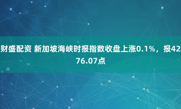 财盛配资 新加坡海峡时报指数收盘上涨0.1%，报4276.07点