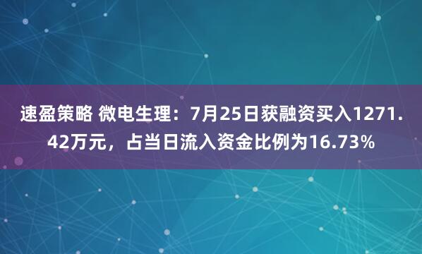 速盈策略 微电生理：7月25日获融资买入1271.42万元，占当日流入资金比例为16.73%