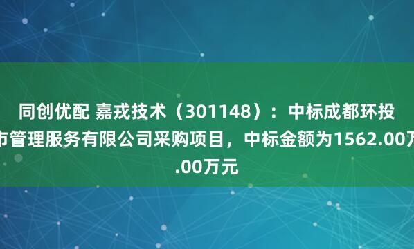 同创优配 嘉戎技术（301148）：中标成都环投城市管理服务有限公司采购项目，中标金额为1562.00万元